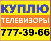 Куплю Дорого! Любые Телевизоры 777-39-66